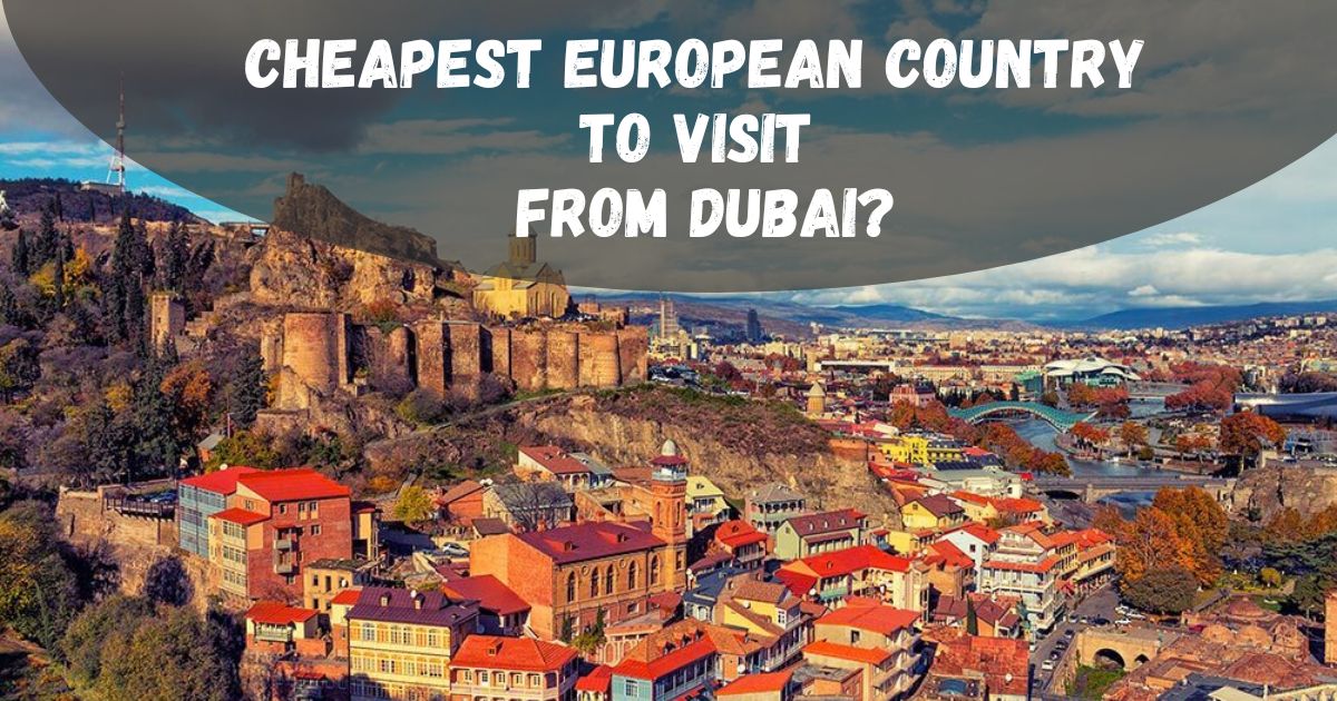 the Cheapest European Country to Visit from Dubai